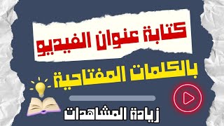 جربها فوراً طرق مجربة ومضمونة/كيفية كتابة عنوان الفيديو بالكلمات المفتاحية