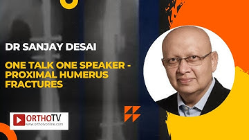 One Talk One Speaker - Proximal Humerus Fractures - Dr Sanjay Desai