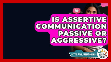 Is Assertive Communication Passive Or Aggressive? - Better Family Relationships