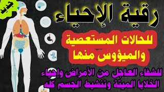 رقية الإحياء للحالات المستعصية والميؤوس منها رقية لجميع الأمراض وإحياء الخلايا الميتة وتنشيط الجسم