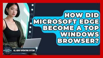 How Did Microsoft Edge Become A Top Windows Browser? - All About Operating Systems