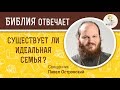 Существует ли идеальная семья ?  Библия отвечает. Священник Павел Островский