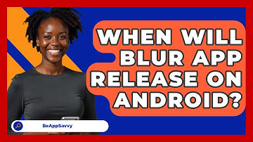 When Will Blur App Release On Android? - Be App Savvy
