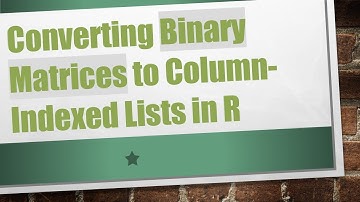 Converting Binary Matrices to Column-Indexed Lists in R