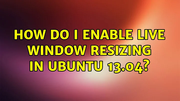 Ubuntu: How do I enable live window resizing in Ubuntu 13.04?