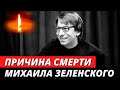 Названа ПРИЧИНА СМЕРТИ Михаила Зеленского