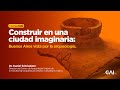 #CharlasCAI - Construir en una ciudad imaginaria: Buenos Aires vista por la arqueología