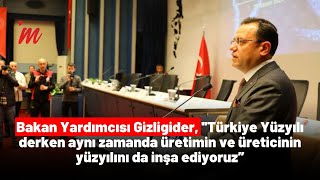 Bakan Yardımcısı Gizligider, Üretimin Ve Üreticinin Yüzyılını Inşa Ediyoruz