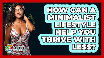 How Can A Minimalist Lifestyle Help You Thrive With Less? - Holistic Balance And Bliss