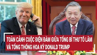 Toàn cảnh cuộc điện đàm giữa Tổng Bí thư Tô Lâm và Tổng thống Hoa Kỳ Donald Trump