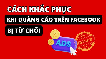 NGUYÊN NHÂN QUẢNG CÁO FACEBOOK BỊ TỪ CHỐI VÀ CÁCH KHẮC PHỤC