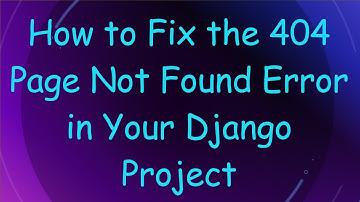 How to Fix the 404 Page Not Found Error in Your Django Project