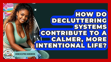How Do Decluttering Systems Contribute to a Calmer, More Intentional Life? | Homekeeping Handbook