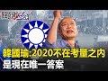 選不選總統？韓國瑜：「2020不在考量之內」是現在唯一答案！！關鍵時刻20190311-4 吳子嘉 韓國瑜 黃暐瀚 林國慶 陳美雅 黃世聰