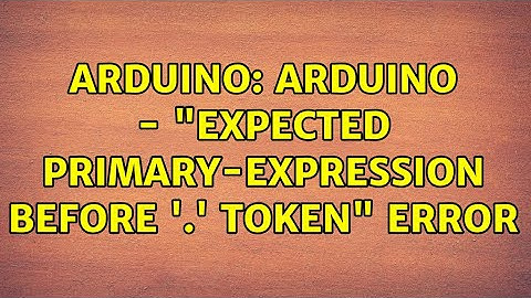 Arduino: Arduino - "expected primary-expression before 