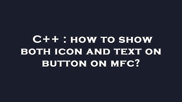 C++ : how to show both icon and text on button on mfc?