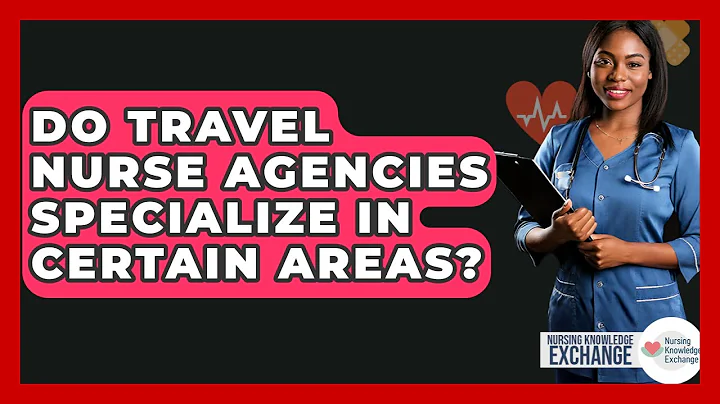 Do Travel Nurse Agencies Specialize In Certain Areas? - Nursing Knowledge Exchange