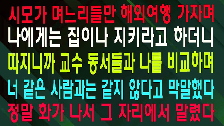시모가 며느리들만 해외여행 가자며 나에게는 집이나 지키라고 하더니 따지니까 교수 동서들과 나를 비교하며 너 같은 사람과는 같지 않다고 막말했다 정말 화가 나서 그 자리에서 말렸다