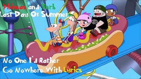 Phineas and Ferb Last Day Of Summer - No One I'd Rather Go Nowhere With Lyrics