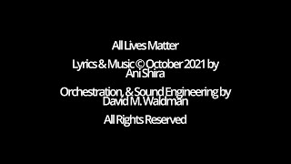 All Lives Matter, Lyrics &amp; Music © October 2021 by Ani Shira, Orchestr. &amp; Sound by David M. Waldman