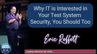 Why IT is Interested in Your Test System Security, You Should Too! Eric Reffett, GDevCon N.A. 2023