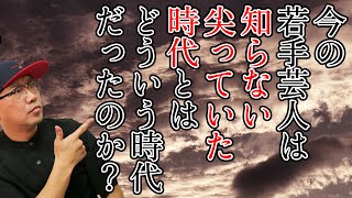 今の若手芸人が知らない「尖っていた」時代とはどんな時代だったのか？「芸人編」【自由研究】