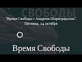 Время Свободы - "Время Свободы с Андреем Шароградским". Пятница, 24 октября