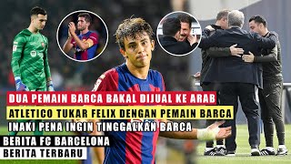 PEROMBAKAN❗ 2 Pemain Bakal Dijual Ke Arab🤝 Barter Felix Dgn Pemain Barca🤔 Inaki Ingin Pindah Klub😱