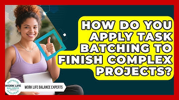 How Do You Apply Task Batching To Finish Complex Projects? - Work Life Balance Experts