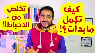 كيف تكمل ما بدأته؟ وكيف تتخلص من الاشخاص المحبطين !!