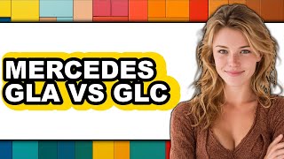 Mercedes Gla vs Glc - Which is Better?