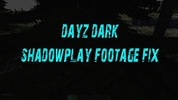 Dayz 0.61 dark shadowplay footage fix
