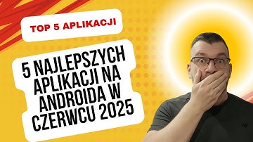 5 NAJLEPSZYCH aplikacji na Androida w CZERWCU 2025 – nie znasz ich!