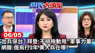 出兵保台? 拜登:不排除動用"軍事力量" 網酸:俄烏打2年 美大兵在哪?《庶民大頭家》完整版 20240605 #鄭麗文 #王育敏 #羅智強 #董智森@chinatvnews