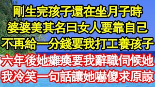 剛生完孩子還在坐月子時，婆婆美其名曰女人要靠自己，不再給我一分錢要我打工養孩子，六年後她癱瘓要我辭職伺候她，我冷笑一句話讓她嚇傻求原諒 真情故事會||老年故事||情感需求||愛情||家庭