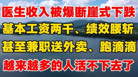 医生收入被爆断崖式下跌！基本工资两千，绩效腰斩！甚至兼职送外卖，跑滴滴！越来越多的人活不下去了！