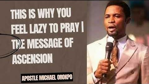 THIS IS WHY YOU FEEL LAZY TO PRAY | THE MESSAGE OF ASCENSION - APOSTLE MICHAEL OROKPO