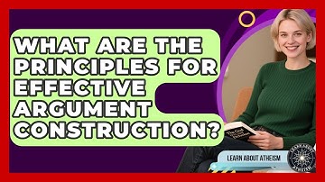 What Are The Principles For Effective Argument Construction? - Learn About Atheism