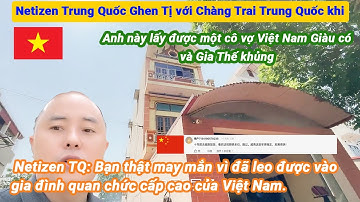Chàng Trai Trung Quốc khoe lấy được Vợ Giàu có Gia Thế Khủng ở Việt Nam khiến Netizen TQ ghen tị