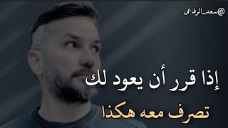 إذا قرر أن يعود إليك.. تصرف معه هكذا. سعد الرفاعي