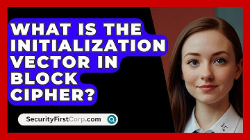 What Is The Initialization Vector In Block Cipher? - SecurityFirstCorp.com