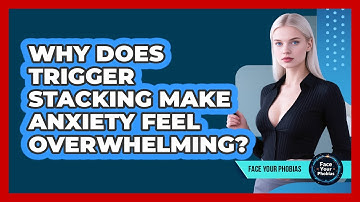 Why Does Trigger Stacking Make Anxiety Feel Overwhelming? - Face Your Phobias
