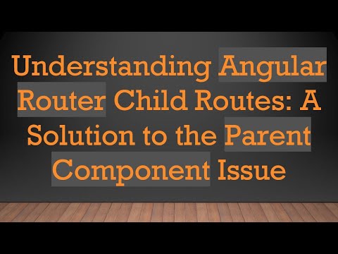 Understanding Angular Router Child Routes: A Solution to the Parent Component Issue