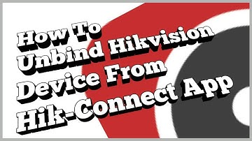 How To Unbind Hikvision Device From Hik-Connect App