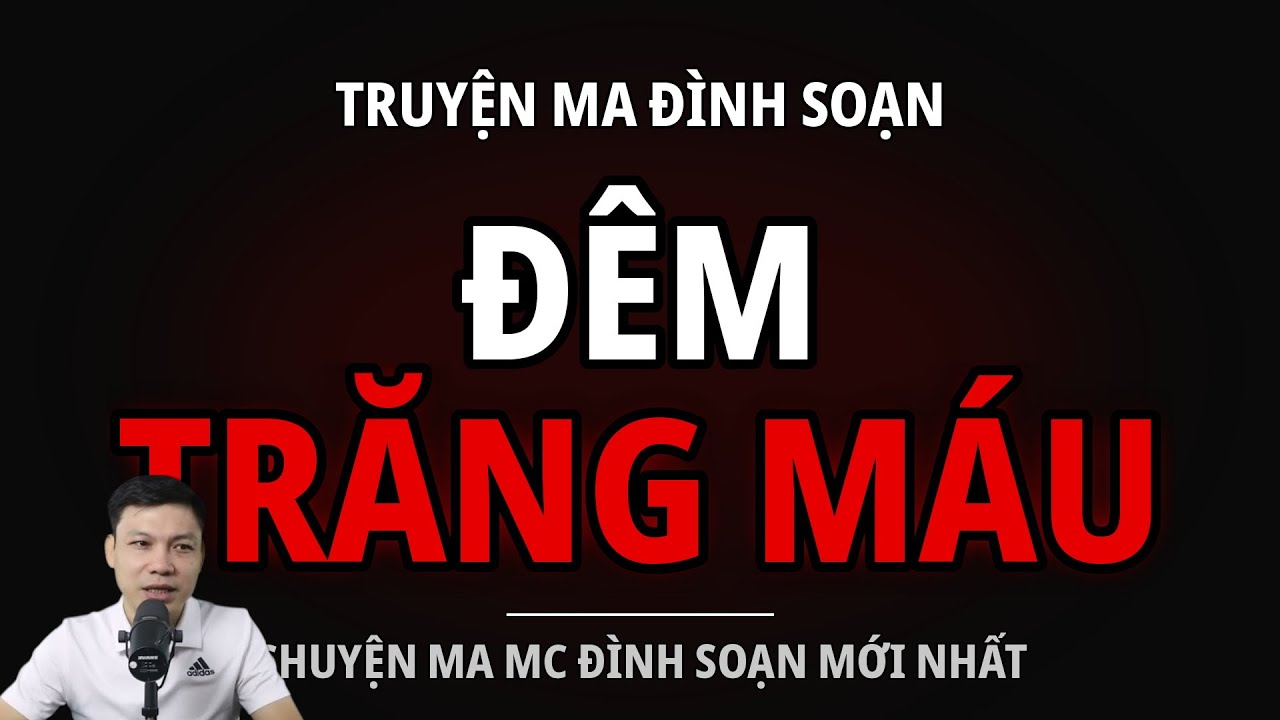 TRUYỆN MA ĐÌNH SOẠN : ĐÊM TRĂNG MÁU : CHUYỆN MA MC ĐÌNH SOẠN MỚI NHẤT