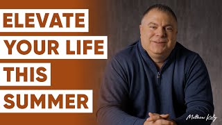 5 Ways To ELEVATE Your Life This Summer - Matthew Kelly