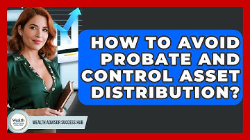 How To Avoid Probate And Control Asset Distribution? - Wealth Advisor Success Hub