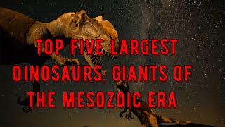 Top Five Largest Dinosaurs: Giants of the Mesozoic Era