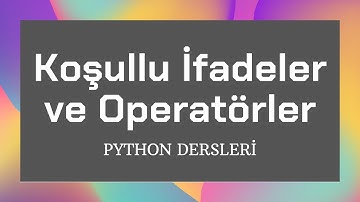 Python Giriş Dersleri - Koşullu İfadeler ve Operatörler