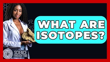 What Are Isotopes? - Science Through Time